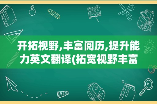 开拓视野,丰富阅历,提升能力英文翻译(拓宽视野丰富经验的英文)