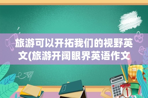旅游可以开拓我们的视野英文(旅游开阔眼界英语作文)