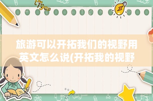 旅游可以开拓我们的视野用英文怎么说(开拓我的视野英文)