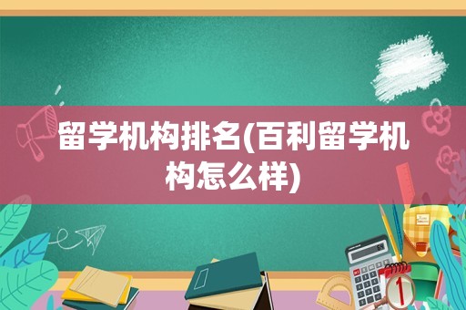留学机构排名(百利留学机构怎么样)