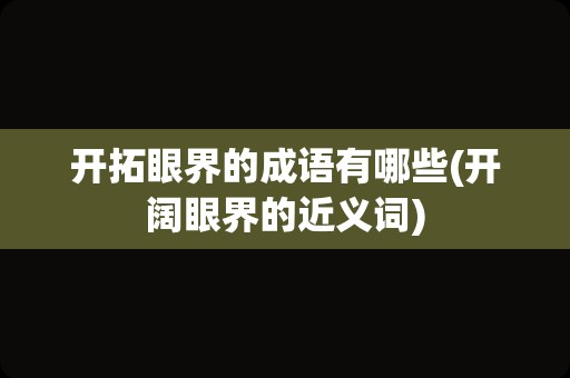 开拓眼界的成语有哪些(开阔眼界的近义词)