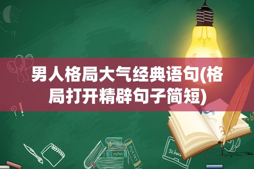 男人格局大气经典语句(格局打开精辟句子简短)