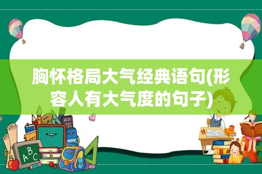 胸怀格局大气经典语句(形容人有大气度的句子)