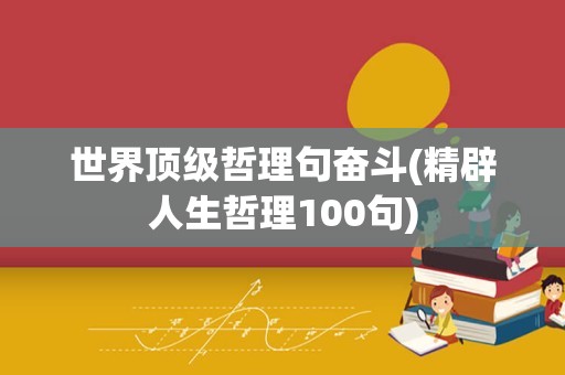 世界顶级哲理句奋斗(精辟人生哲理100句)