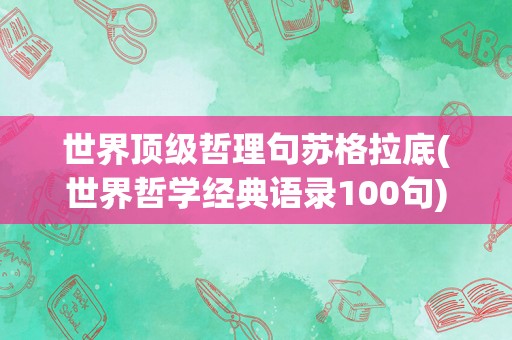世界顶级哲理句苏格拉底(世界哲学经典语录100句)