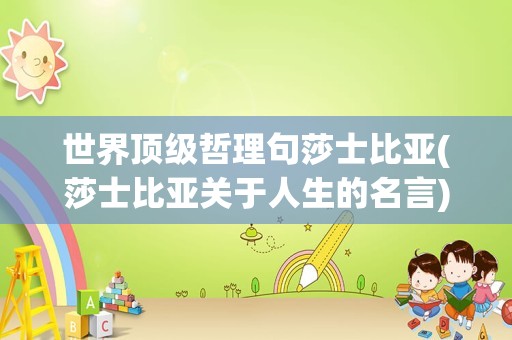 世界顶级哲理句莎士比亚(莎士比亚关于人生的名言)