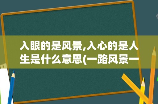 入眼的是风景,入心的是人生是什么意思(一路风景一路行,下一句是什么)