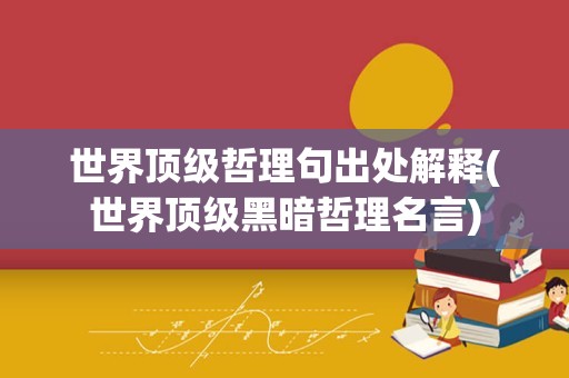 世界顶级哲理句出处解释(世界顶级黑暗哲理名言)