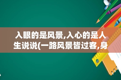 入眼的是风景,入心的是人生说说(一路风景皆过客,身在天涯守初心)