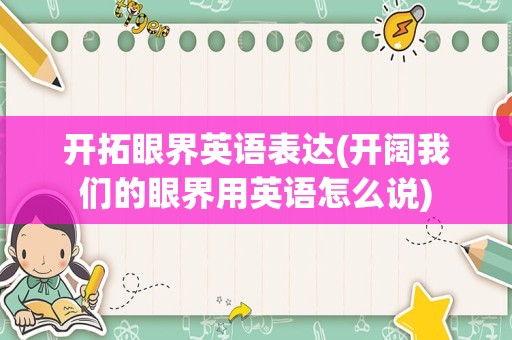 开拓眼界英语表达(开阔我们的眼界用英语怎么说)