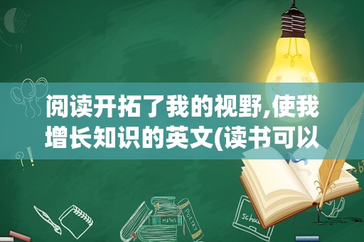 阅读开拓了我的视野,使我增长知识的英文(读书可以开阔视野英语)