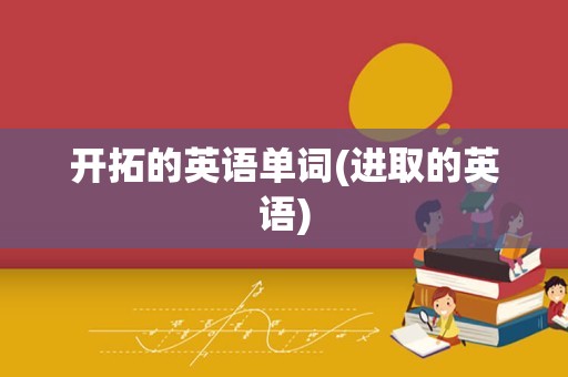 开拓的英语单词(进取的英语)
