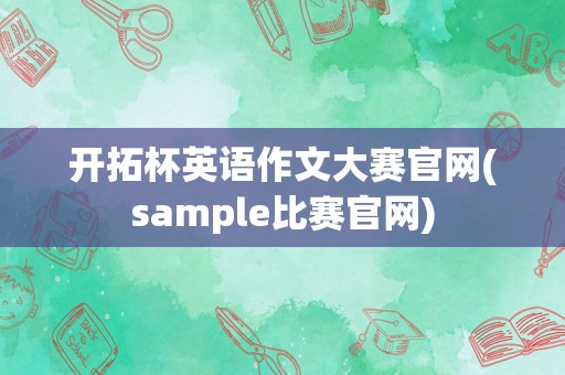 开拓杯英语作文大赛官网(sample比赛官网)