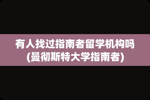 有人找过指南者留学机构吗(曼彻斯特大学指南者)
