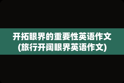 开拓眼界的重要性英语作文(旅行开阔眼界英语作文)