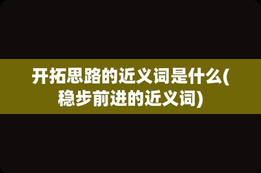 开拓思路的近义词是什么(稳步前进的近义词)