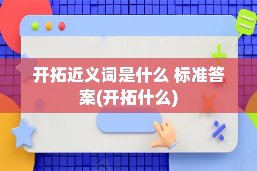 开拓近义词是什么 标准答案(开拓什么)