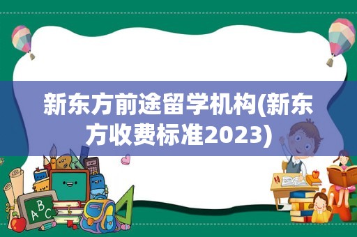 新东方前途留学机构(新东方收费标准2023)
