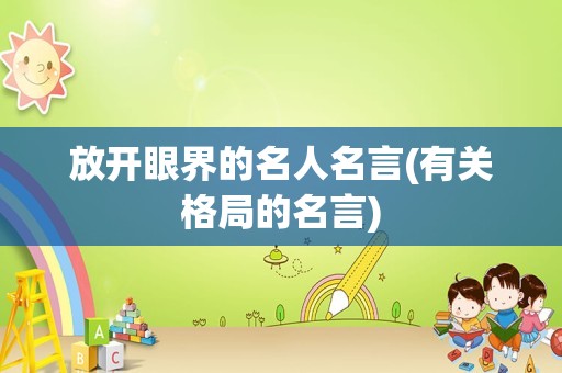 放开眼界的名人名言(有关格局的名言)
