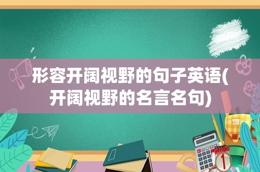 形容开阔视野的句子英语(开阔视野的名言名句)