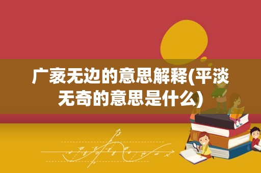 广袤无边的意思解释(平淡无奇的意思是什么)