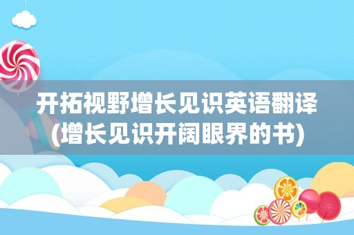 开拓视野增长见识英语翻译(增长见识开阔眼界的书)