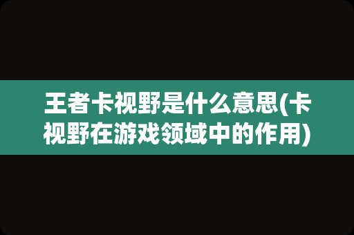 王者卡视野是什么意思(卡视野在游戏领域中的作用)
