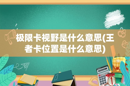 极限卡视野是什么意思(王者卡位置是什么意思)