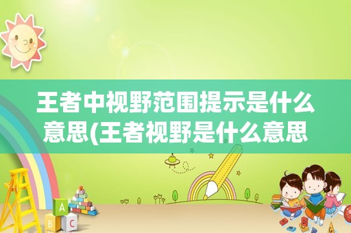 王者中视野范围提示是什么意思(王者视野是什么意思)