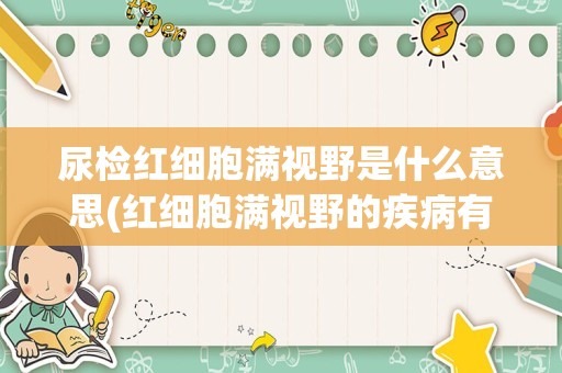 尿检红细胞满视野是什么意思(红细胞满视野的疾病有哪些)