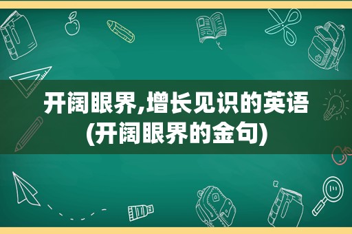 开阔眼界,增长见识的英语(开阔眼界的金句)
