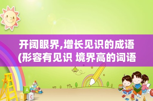开阔眼界,增长见识的成语(形容有见识 境界高的词语)