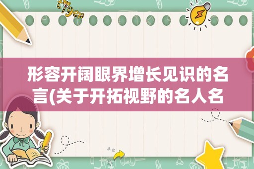 形容开阔眼界增长见识的名言(关于开拓视野的名人名言)