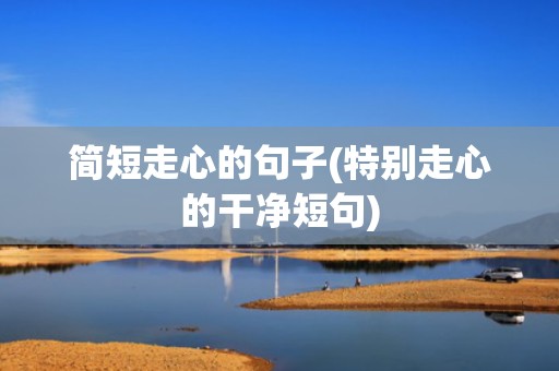 简短走心的句子(特别走心的干净短句)