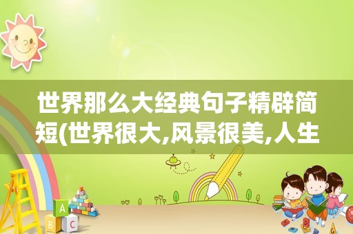 世界那么大经典句子精辟简短(世界很大,风景很美,人生很短)