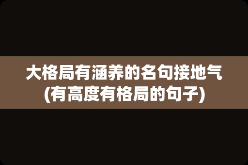 大格局有涵养的名句接地气(有高度有格局的句子)