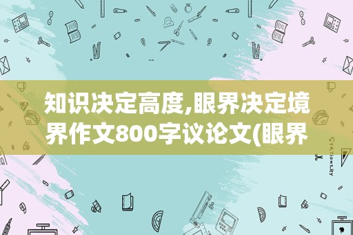 知识决定高度,眼界决定境界作文800字议论文(眼界决定境界为题作文700字)