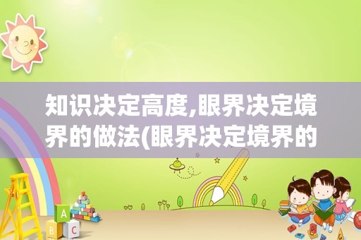 知识决定高度,眼界决定境界的做法(眼界决定境界的小故事)
