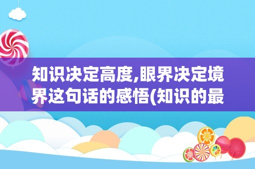 知识决定高度,眼界决定境界这句话的感悟(知识的最高境界是什么)