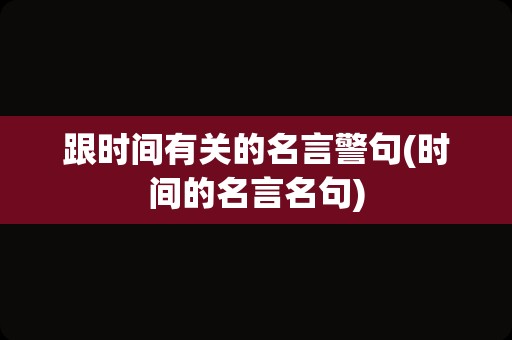 跟时间有关的名言警句(时间的名言名句)