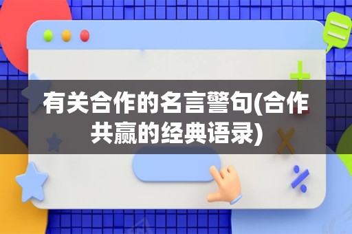 有关合作的名言警句(合作共赢的经典语录)