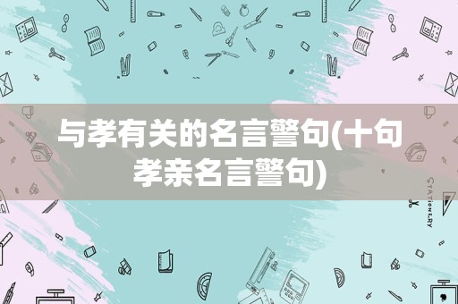 与孝有关的名言警句(十句孝亲名言警句)