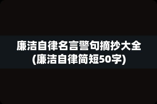 廉洁自律名言警句摘抄大全(廉洁自律简短50字)
