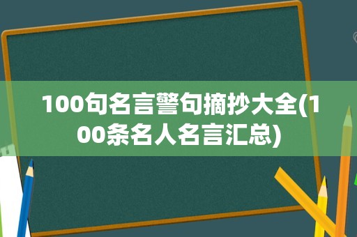 100句名言警句摘抄大全(100条名人名言汇总)
