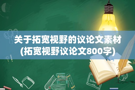 关于拓宽视野的议论文素材(拓宽视野议论文800字)