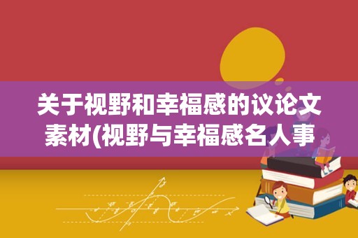 关于视野和幸福感的议论文素材(视野与幸福感名人事例)