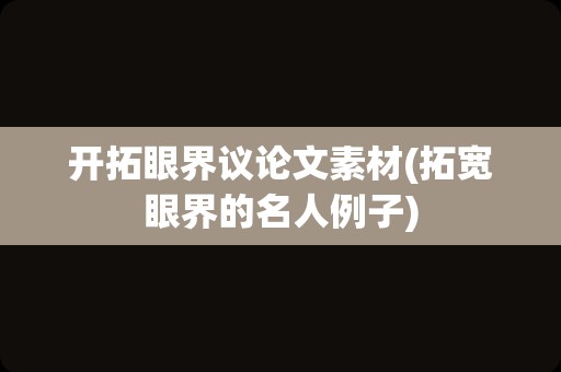 开拓眼界议论文素材(拓宽眼界的名人例子)