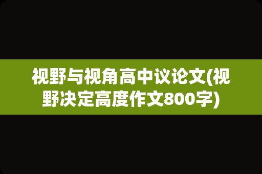 视野与视角高中议论文(视野决定高度作文800字)