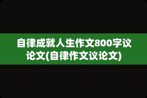 自律成就人生作文800字议论文(自律作文议论文)