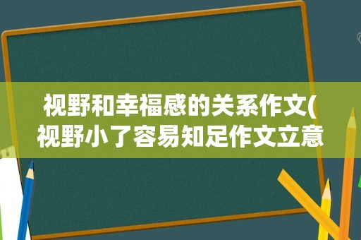 视野和幸福感的关系作文(视野小了容易知足作文立意)